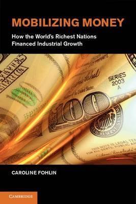 Mobilizing Money "How the World's Richest Nations Financed Industrial Growth"