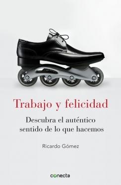 Trabajo y felicidad "Descubra el autentico sentido de lo que hacemos"