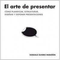 El arte de presentar "Cómo planificar, estructurar, diseñar y exponer presentaciones" El arte de presentar "Cómo planificar, estructurar, diseñar y exponer presentaciones"
