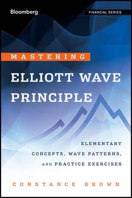 Mastering Elliott Wave Principle "Elementary Concepts, Wave Patterns, and Practice Exercises"