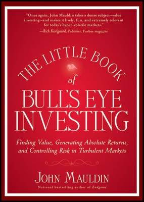 The Little Book of Bull's Eye Investing. "Finding Value, Generating Absolute Returns and Controlling Risk"