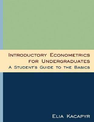 Introductory Econometrics for Undergraduates "A Student's Guide to the Basics"