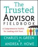 The Trusted Advisor Fieldbook "a Comprehensive Toolkit for Leading with Trust"