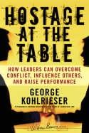 Hostage at the Table  How Leaders Can Overcome Conflict, Influence Others, and Raise Performance