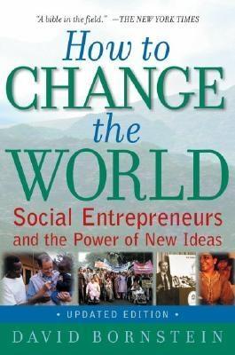 How to Change the World "Social Entrepreneurs and the Power of New Ideas"