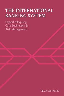 The International Banking System "Capital Adequacy, Core Businesses and Risk Management"