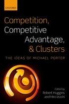 Competition, Competitive Advantage, and Clusters. "The Ideas of Michael Porter."