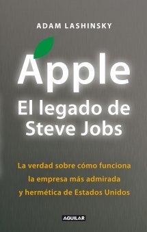 Apple. El legado de Steve Jobs "La verdad sobre cómo funciona la empresa más admirada de Estados"