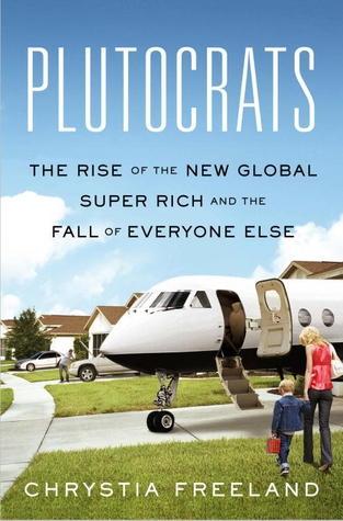 Plutocrats: The Rise of the New Global Super Rich "and the Fall of Everyone Else"