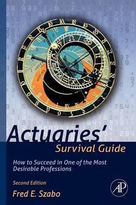 Actuaries' Survival Guide "How to Succeed in One of the Most Desirable Professions"