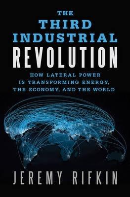 The Third Industrial Revolution "How Lateral Power is Transforming Energy, the Economy, and the W"