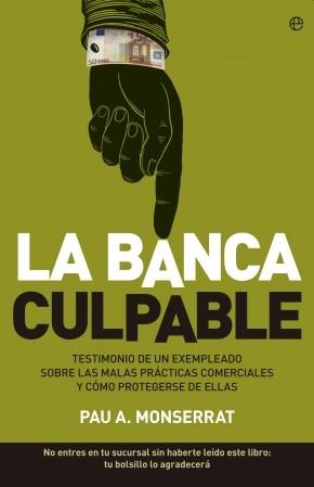 La banca culpable "Testimonio de un exempleado sobre malas prácticas comerciales y"