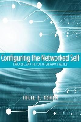 Configuring the Networked Self "Law, Code, and the Play of Everyday Practice"