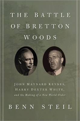 The Battle of Bretton Woods "John Maynard Keynes, Harry Dexter White, and the Making of a New"