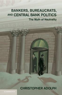 Bankers, Bureaucrats, and Central Bank Politics "The Myth of Neutrality"