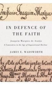 In Defence of the Faith "Joaquim Marques de Araujo, a Comissario in the Age of Inquisitio"