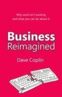 Business Reimagined Why Work Isn't Working "And What You Can Do About it"