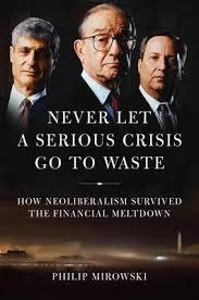 Never Let a Serious Crisis Go to Waste "How Neoliberalism Survived the Financial Meltdown"