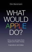 What would Apple do? "How you Can Learn from Apple and Make Money"