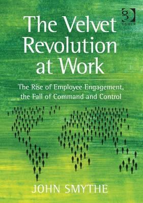 The Velvet Revolution at Work "Rise of Employee Engagement, the Fall of Command and Control"