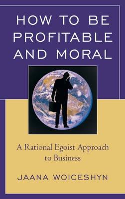 How to be Profitable and Moral "A Rational Egoist Approach to Business"