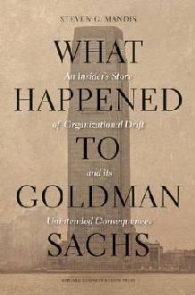 What Happened to Goldman Sachs "An Insider's Story of Organizational Drift and Its Unintended Co"