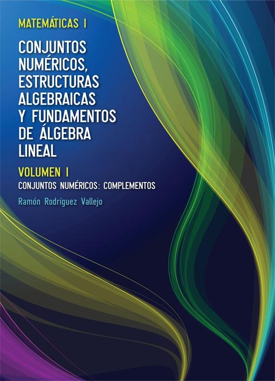 Matemáticas I: Conjuntos numéricos, estructurados algebraicas y fundamentos de álgebra Vol.I "Conjuntos numéricos: Complementos"