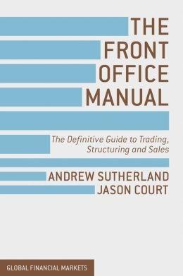 The Front Office Manual "The Definitive Guide to Trading, Structuring and Sales"