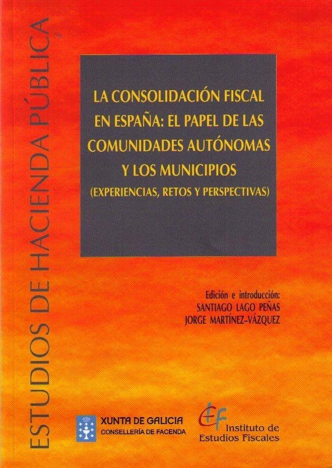 La Consolidación Fiscal en España "El Papel de las Comunidades Autónomas y los Municipios (Experiencias, Retos y Perspectivas)"
