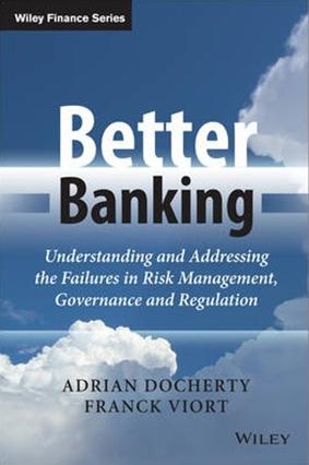 Better Banking "Understanding and Addressing the Failures in Risk Management, Governance and Regulation"