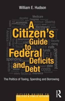 A Citizen's Guide to Deficits and Debt "The Politics of Taxing, Spending and Borrowing"