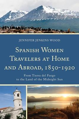 Spanish Women Travelers at Home and Abroad, 1850-1920 "From Tierra Del Fuego to the Land of the Midnight Sun"