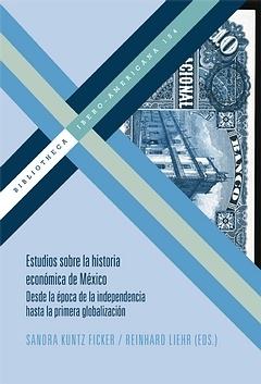 Estudios sobre la historia económica de México "Desde la época de la Independencia hasta la primera globalización"