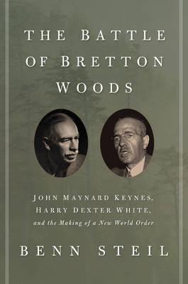 The Battle of Bretton Woods "John Maynard Keynes, Harry Dexter White, and the Making of a New World Order"