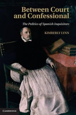 Between Court and Confessional "The Politics of Spanish Inquisitors"