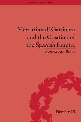 Mercurino Di Gattinara and the Creation of the Spanish Empire