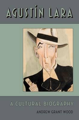 Agustín Lara "A Cultural Biography"