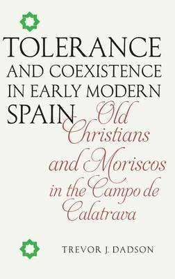Tolerance and Coexistence in Early Modern Spain "Old Christians and Moriscos in the Campo de Calatrava"