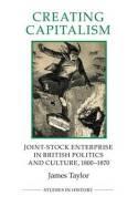 Creating Capitalism "Joint-Stock Enterprise in British Politics and Culture, 1800-1870"