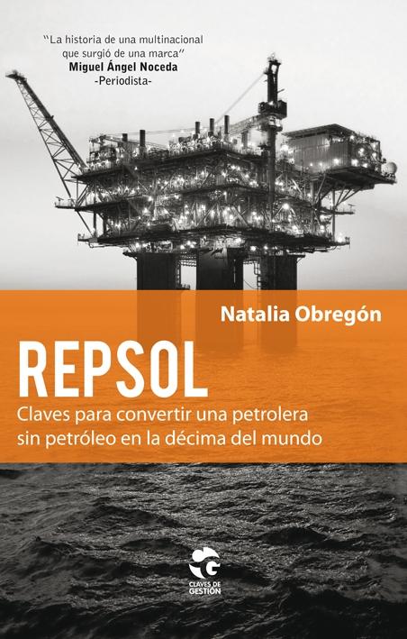 Repsol "Claves para convertir una petrolera sin petróleo en la décima del mundo"
