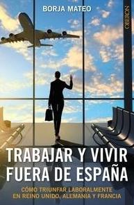 Trabajar y vivir fuera "Cómo triunfar laboralmente en Reino Unido, Alemania y Francia"