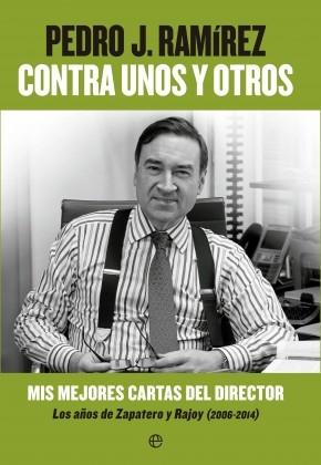 Contra unos y otros "Mis mejores cartas del director. Los años de Zapatero y Rajoy (2006-2014)"