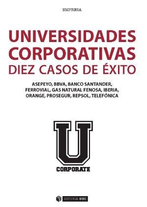 Universidades corporativas diez casos de éxito "Asepeyo, BBVA, Banco Santander, Ferrovial, Gas Natural Fenosa, Iberia Orange, Prosegur, Repsol, Telefóni"