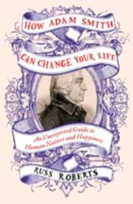 How Adam Smith Can Change Your Life "An Unexpected Guide to Human Nature and Happiness"