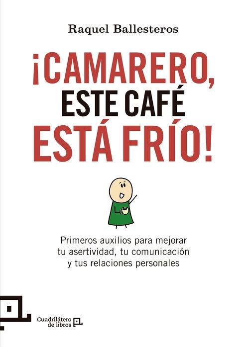 ¡Camarero, este café está frío¡ "Primeros auxilios para mejorar tu asertividad, tu comunicación y tus relaciones personales"