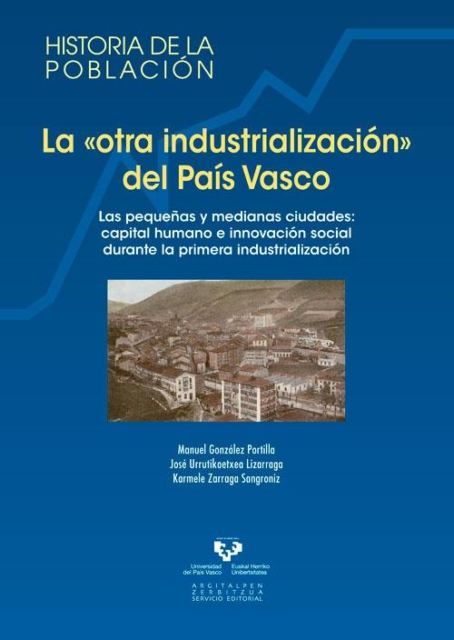 La otra industrializacion del Pais Vasco. "Las pequeñas y medianas ciudades: capital humano e innovacion social durante la primera industrializacio"