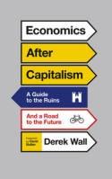 Economics After Capitalism "A Guide to the Ruins and a Road to the Future"