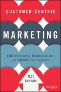 Customer-Centric Marketing "Build Relationships, Create Advocates, and Influence Your Customers"