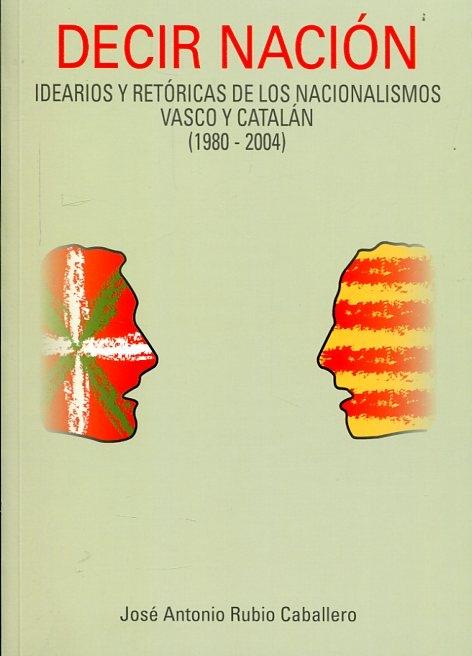 Decir Nación "Idearios y retóricas de los nacionalismos vasco y catalán (1980-2004)"