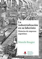 La industrialización en su laberinto "Historias de empresas argentinas"